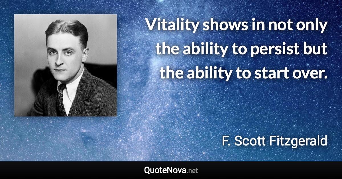 Vitality shows in not only the ability to persist but the ability to start over. - F. Scott Fitzgerald quote