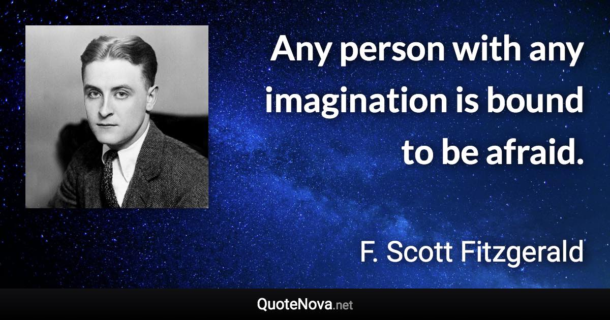 Any person with any imagination is bound to be afraid. - F. Scott Fitzgerald quote