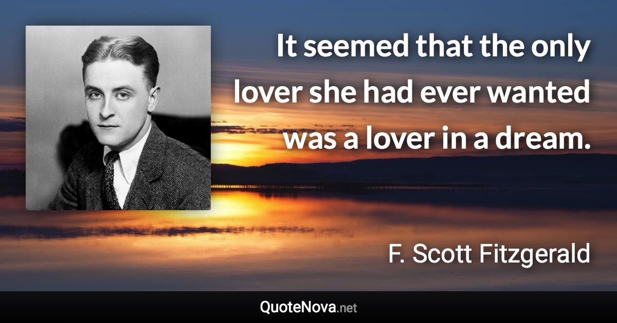 It seemed that the only lover she had ever wanted was a lover in a dream. - F. Scott Fitzgerald quote