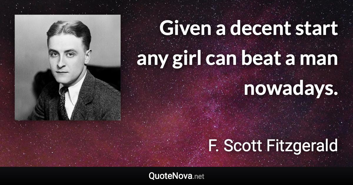 Given a decent start any girl can beat a man nowadays. - F. Scott Fitzgerald quote