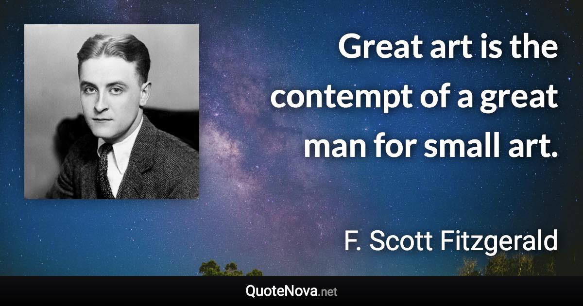 Great art is the contempt of a great man for small art. - F. Scott Fitzgerald quote