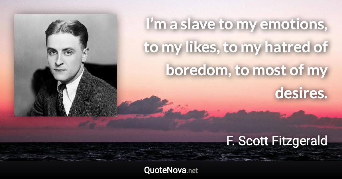 I’m a slave to my emotions, to my likes, to my hatred of boredom, to most of my desires. - F. Scott Fitzgerald quote