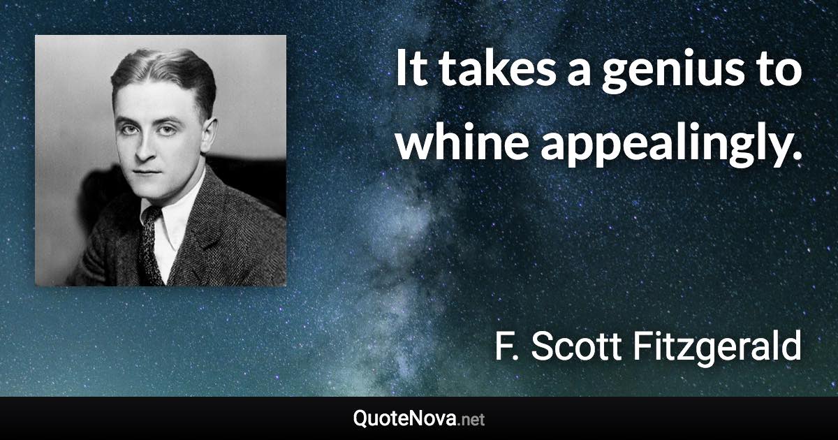 It takes a genius to whine appealingly. - F. Scott Fitzgerald quote