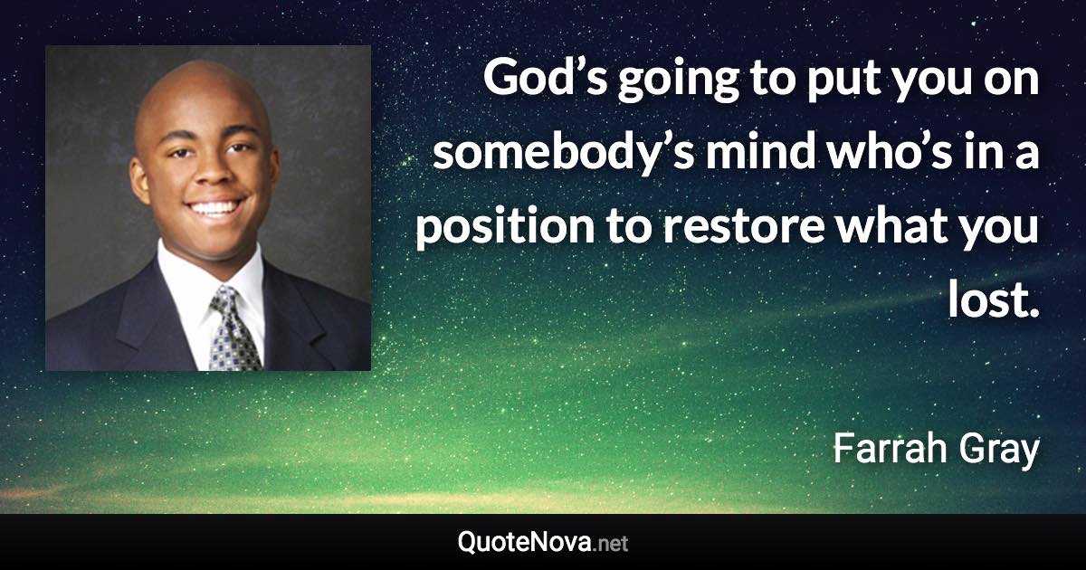 God’s going to put you on somebody’s mind who’s in a position to restore what you lost. - Farrah Gray quote