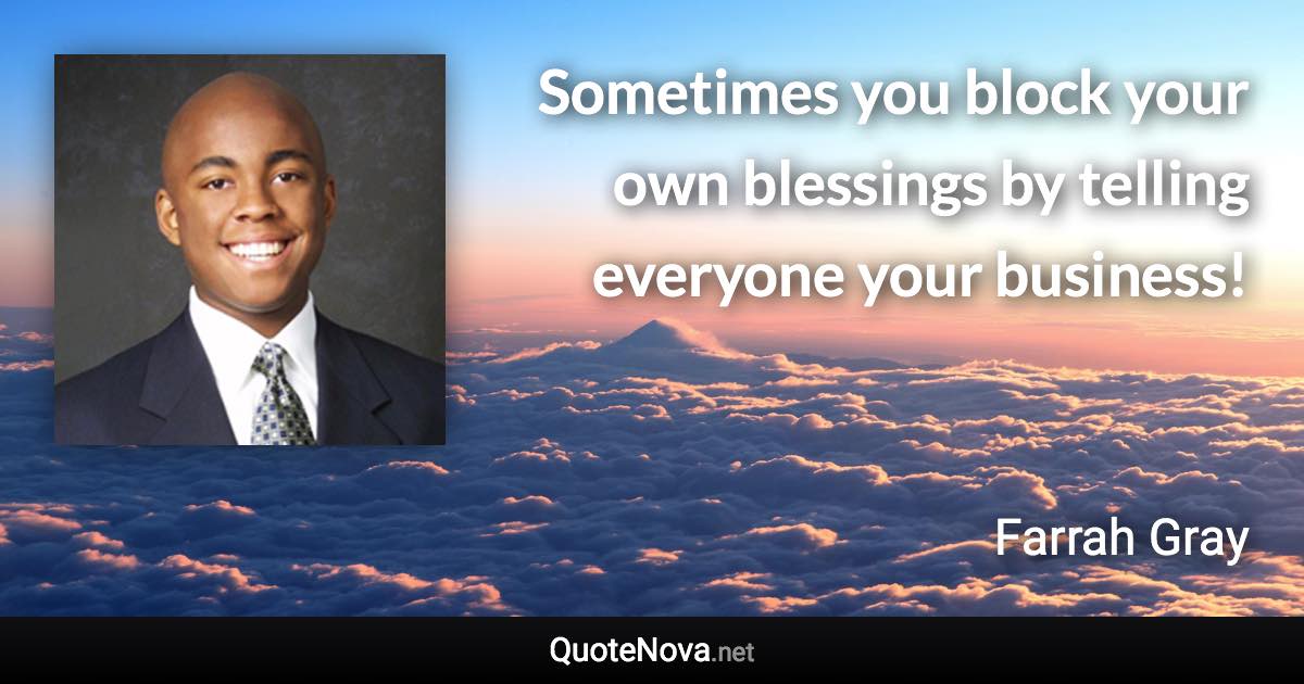 Sometimes you block your own blessings by telling everyone your business! - Farrah Gray quote