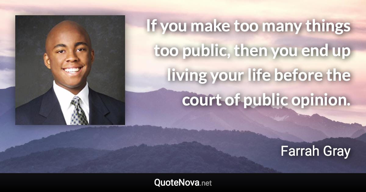 If you make too many things too public, then you end up living your life before the court of public opinion. - Farrah Gray quote