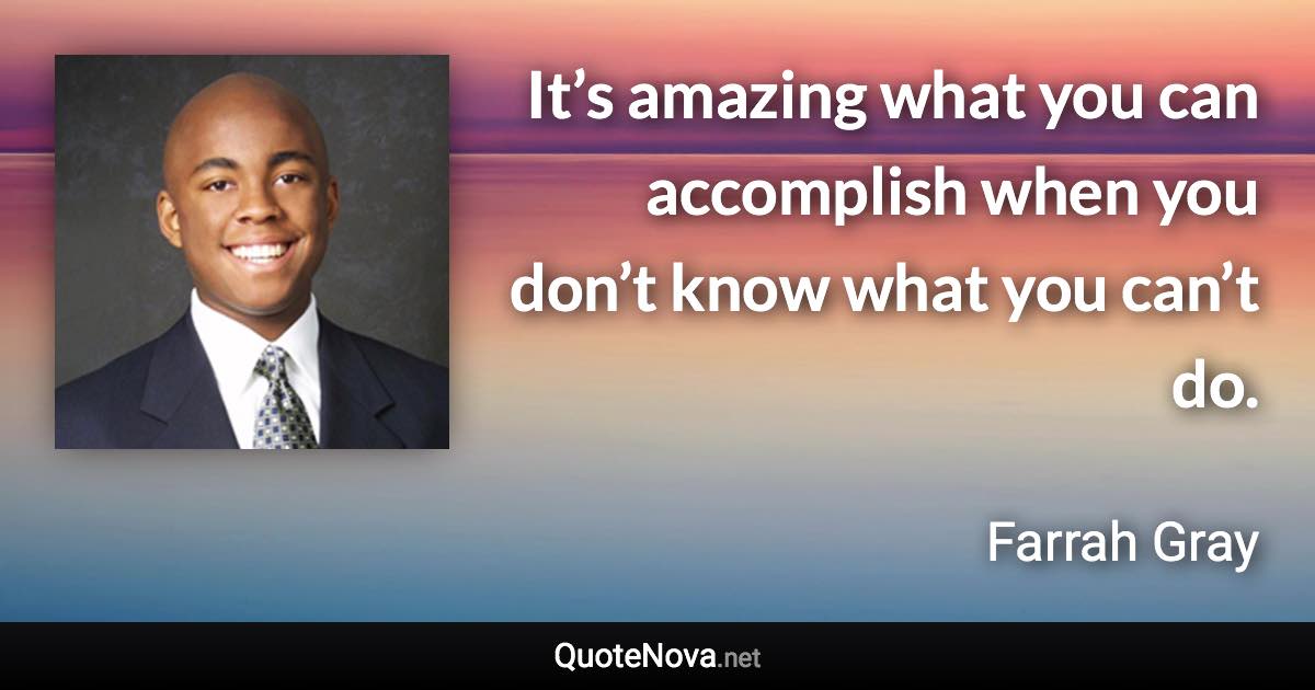 It’s amazing what you can accomplish when you don’t know what you can’t do. - Farrah Gray quote