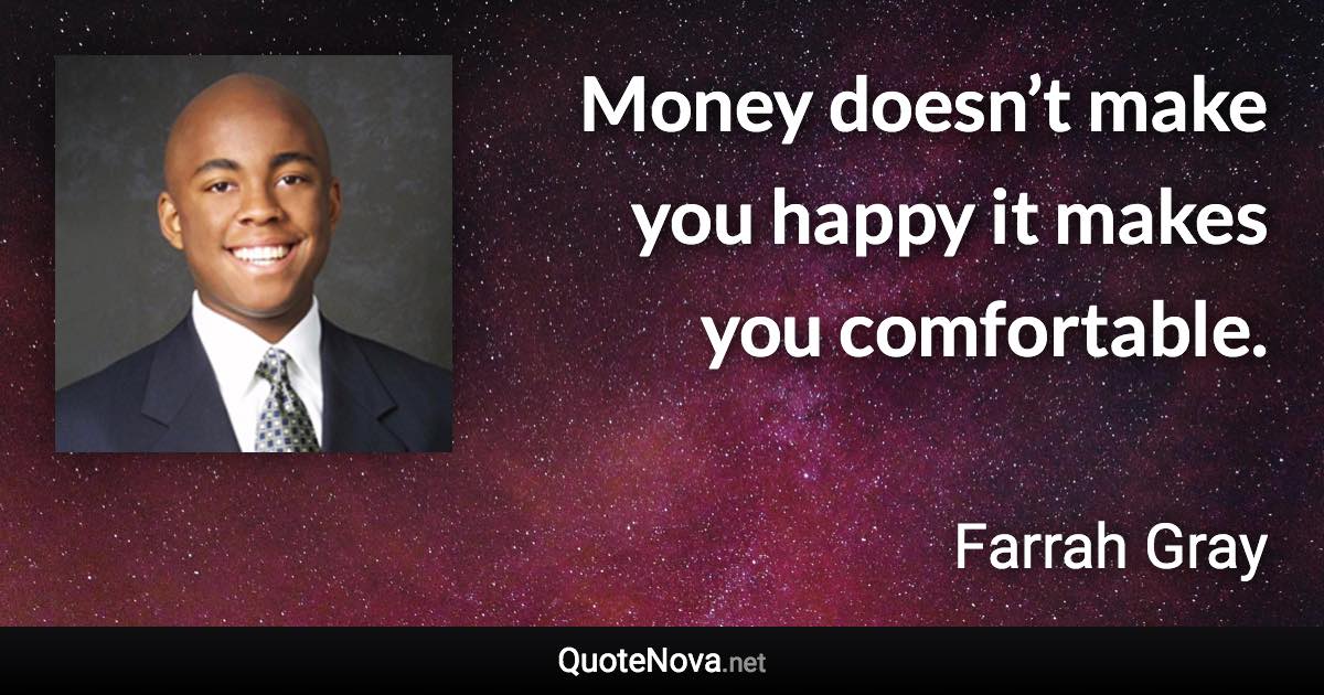 Money doesn’t make you happy it makes you comfortable. - Farrah Gray quote