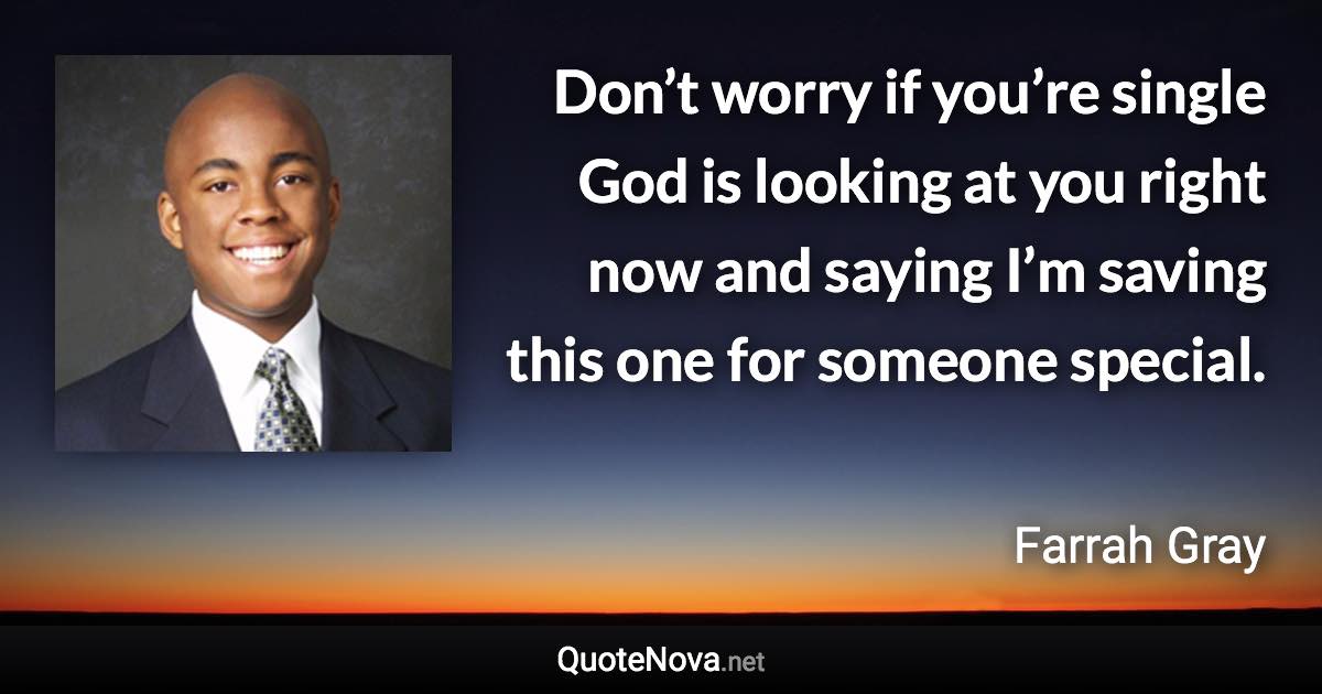 Don’t worry if you’re single God is looking at you right now and saying I’m saving this one for someone special. - Farrah Gray quote