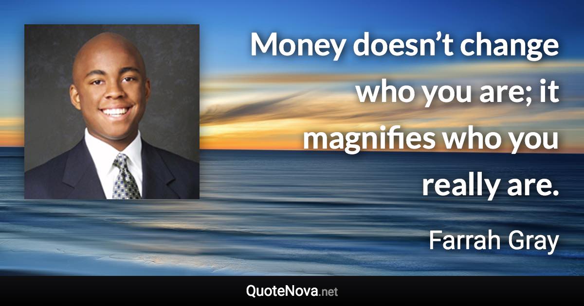 Money doesn’t change who you are; it magnifies who you really are. - Farrah Gray quote