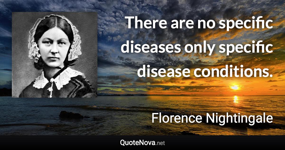 There are no specific diseases only specific disease conditions. - Florence Nightingale quote