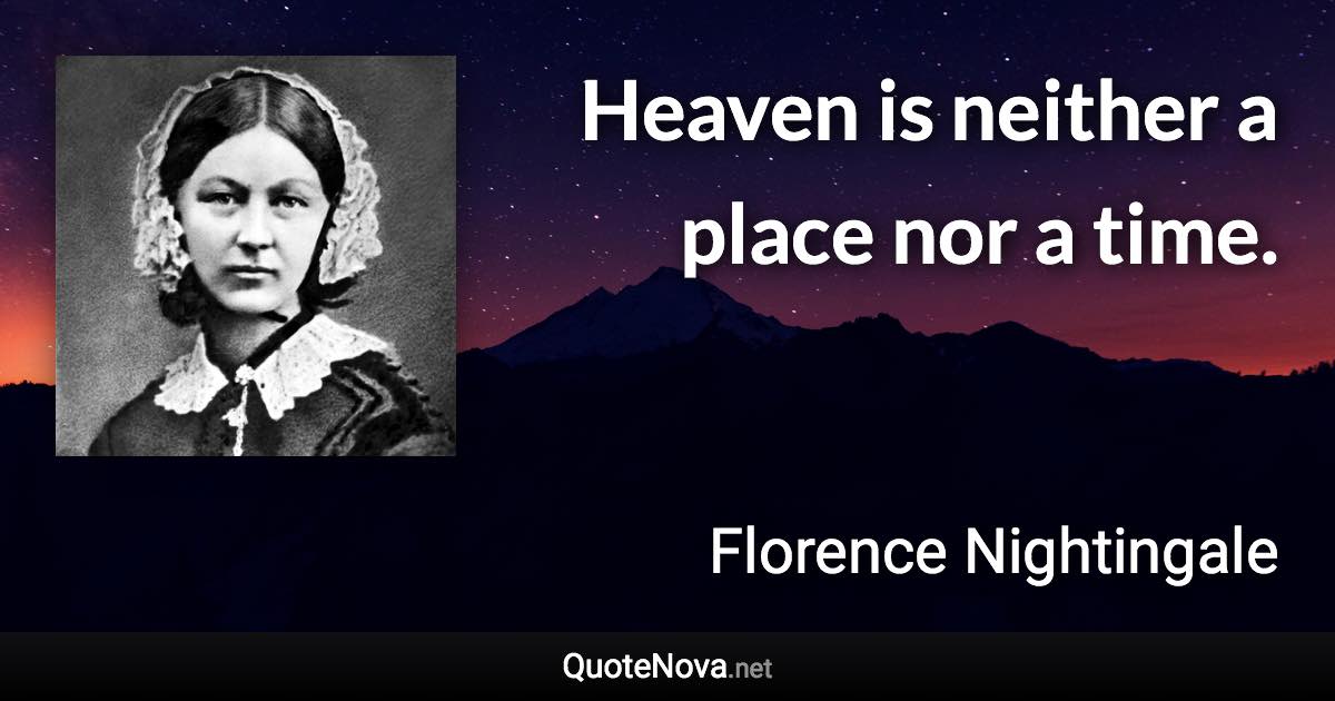 Heaven is neither a place nor a time. - Florence Nightingale quote