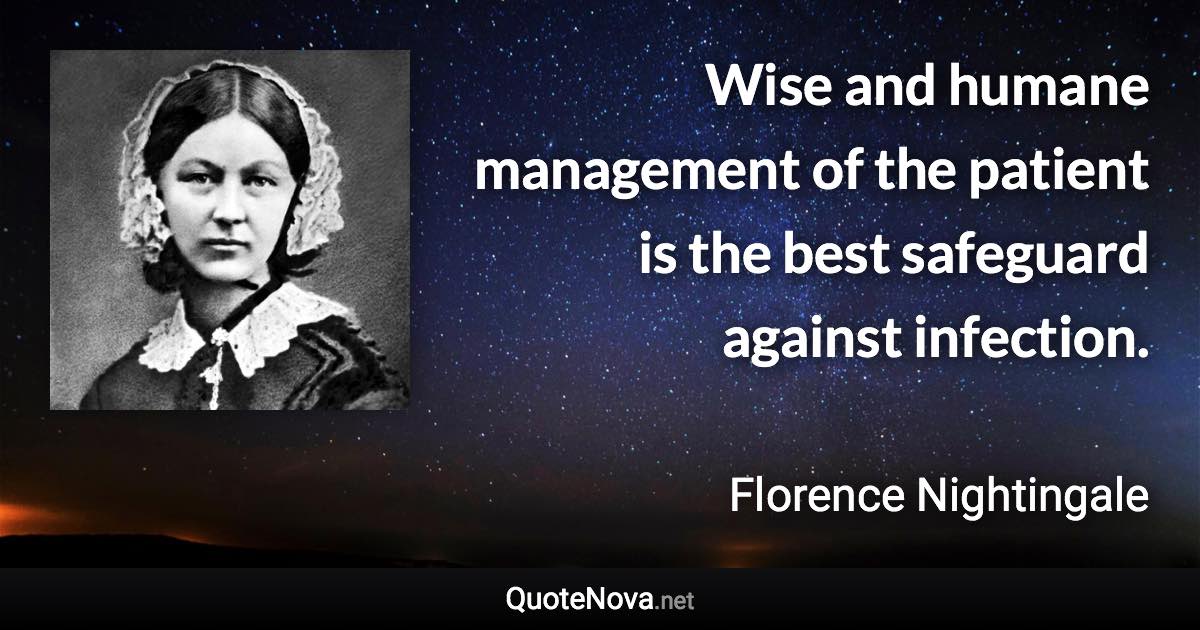 Wise and humane management of the patient is the best safeguard against infection. - Florence Nightingale quote