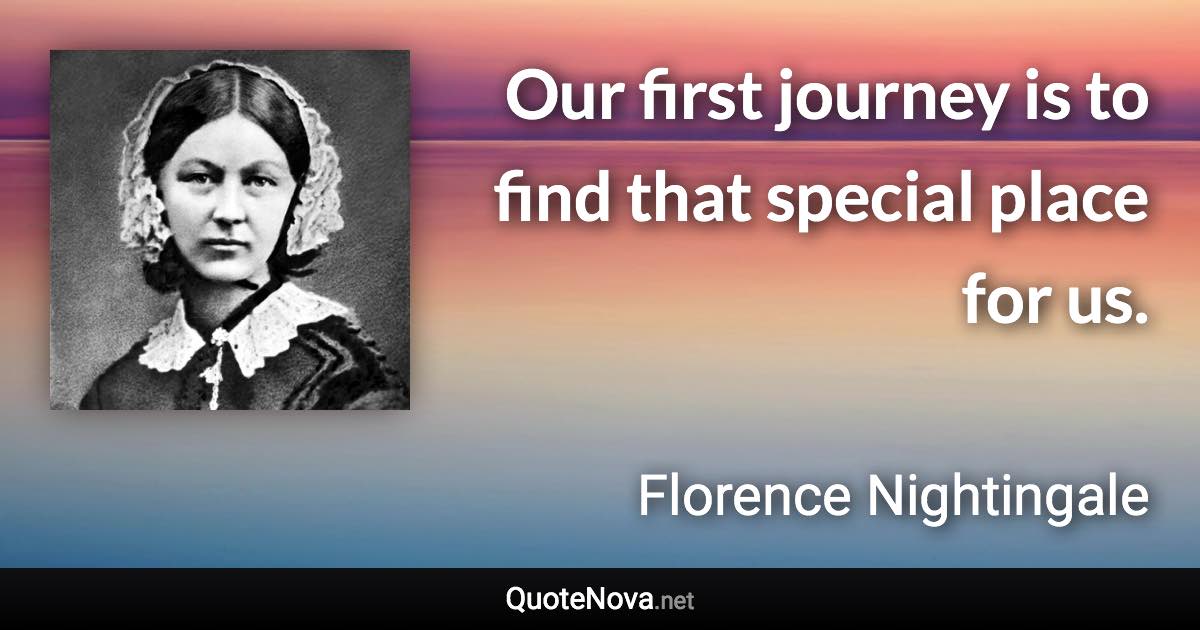 Our first journey is to find that special place for us. - Florence Nightingale quote