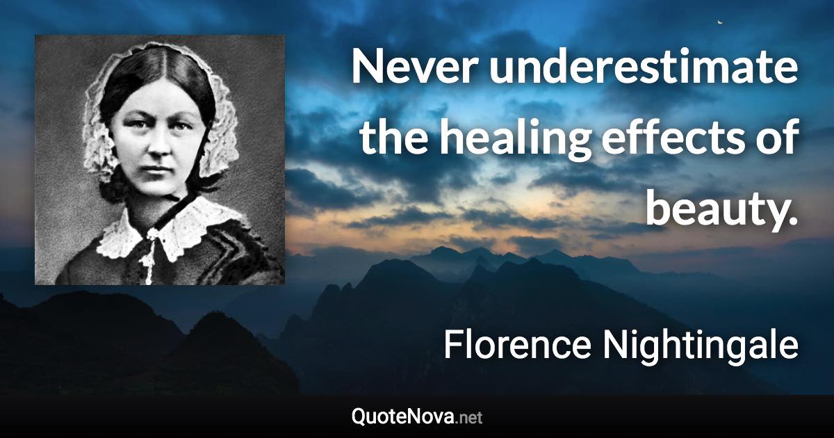 Never underestimate the healing effects of beauty. - Florence Nightingale quote