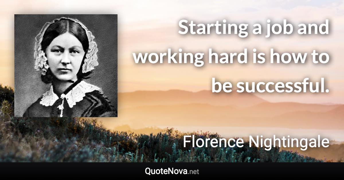 Starting a job and working hard is how to be successful. - Florence Nightingale quote