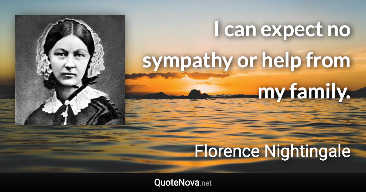 I can expect no sympathy or help from my family. - Florence Nightingale quote