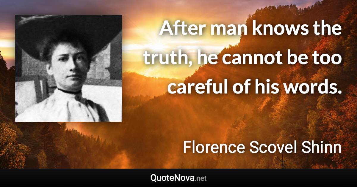 After man knows the truth, he cannot be too careful of his words. - Florence Scovel Shinn quote