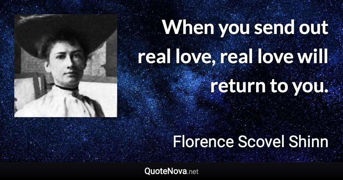 When you send out real love, real love will return to you. - Florence Scovel Shinn quote