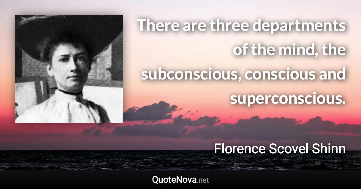 There are three departments of the mind, the subconscious, conscious and superconscious. - Florence Scovel Shinn quote