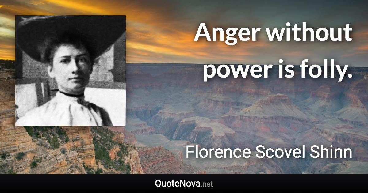 Anger without power is folly. - Florence Scovel Shinn quote