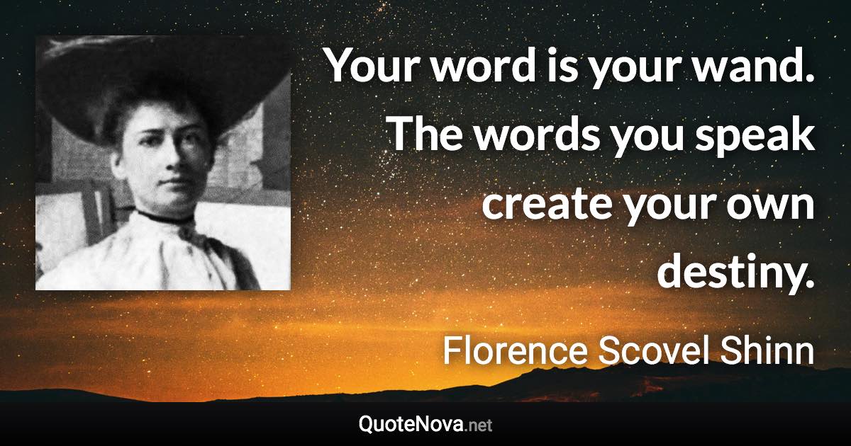 Your word is your wand. The words you speak create your own destiny. - Florence Scovel Shinn quote