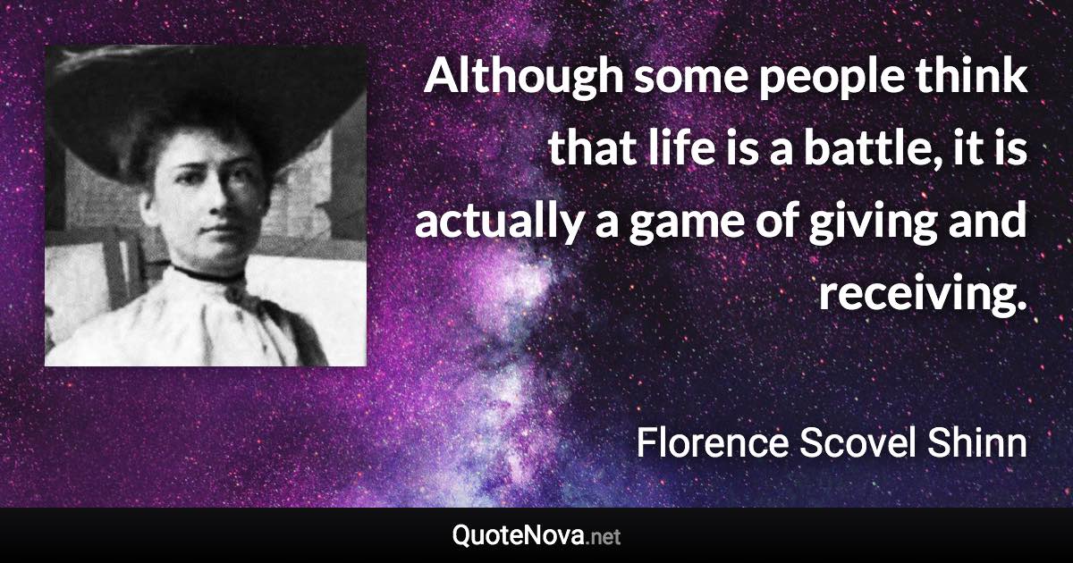 Although some people think that life is a battle, it is actually a game of giving and receiving. - Florence Scovel Shinn quote