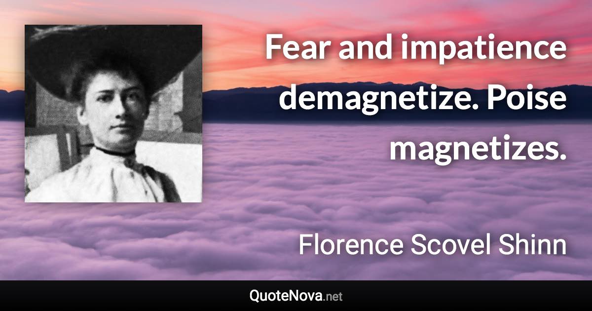 Fear and impatience demagnetize. Poise magnetizes. - Florence Scovel Shinn quote