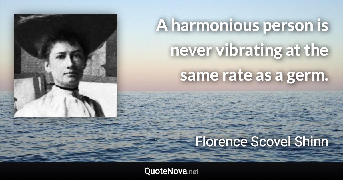 A harmonious person is never vibrating at the same rate as a germ. - Florence Scovel Shinn quote