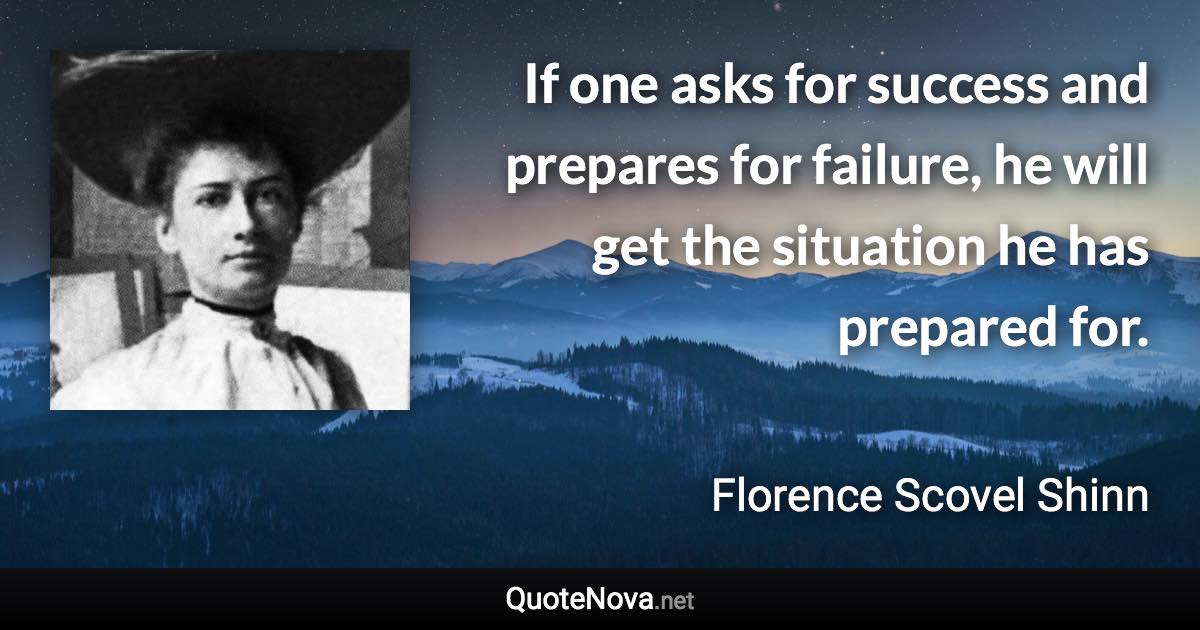 If one asks for success and prepares for failure, he will get the situation he has prepared for. - Florence Scovel Shinn quote