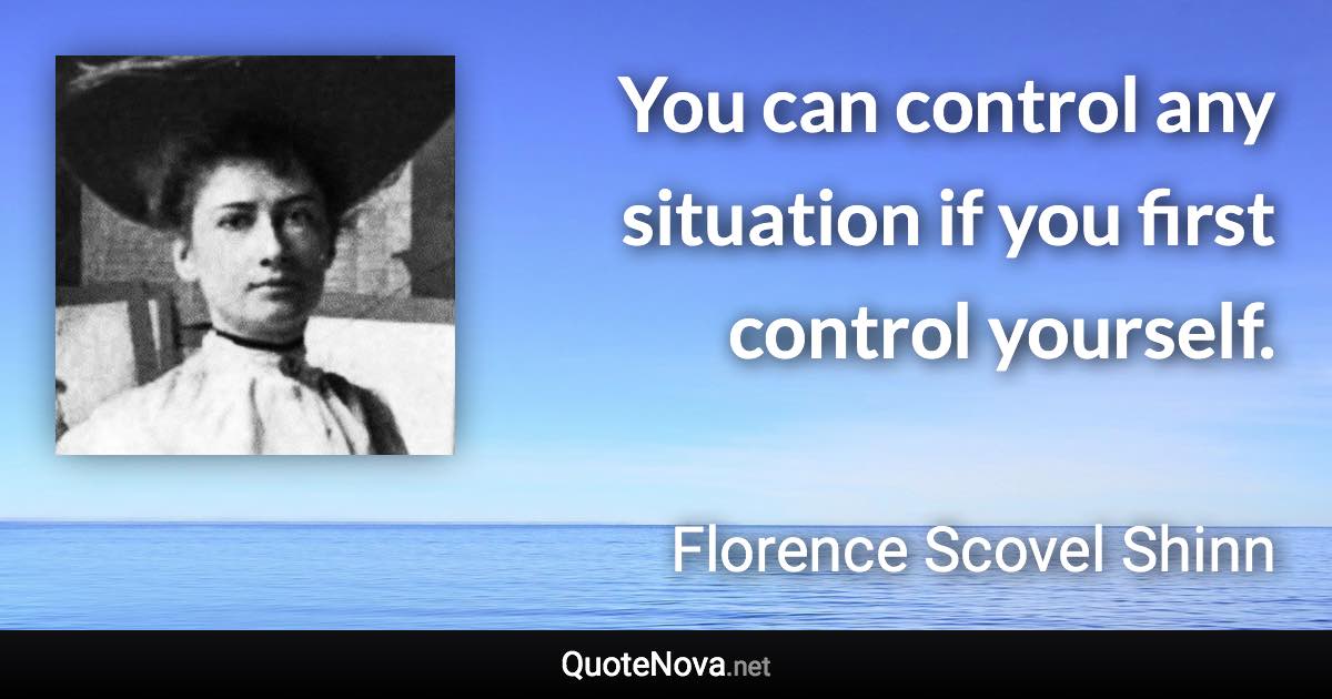 You can control any situation if you first control yourself. - Florence Scovel Shinn quote