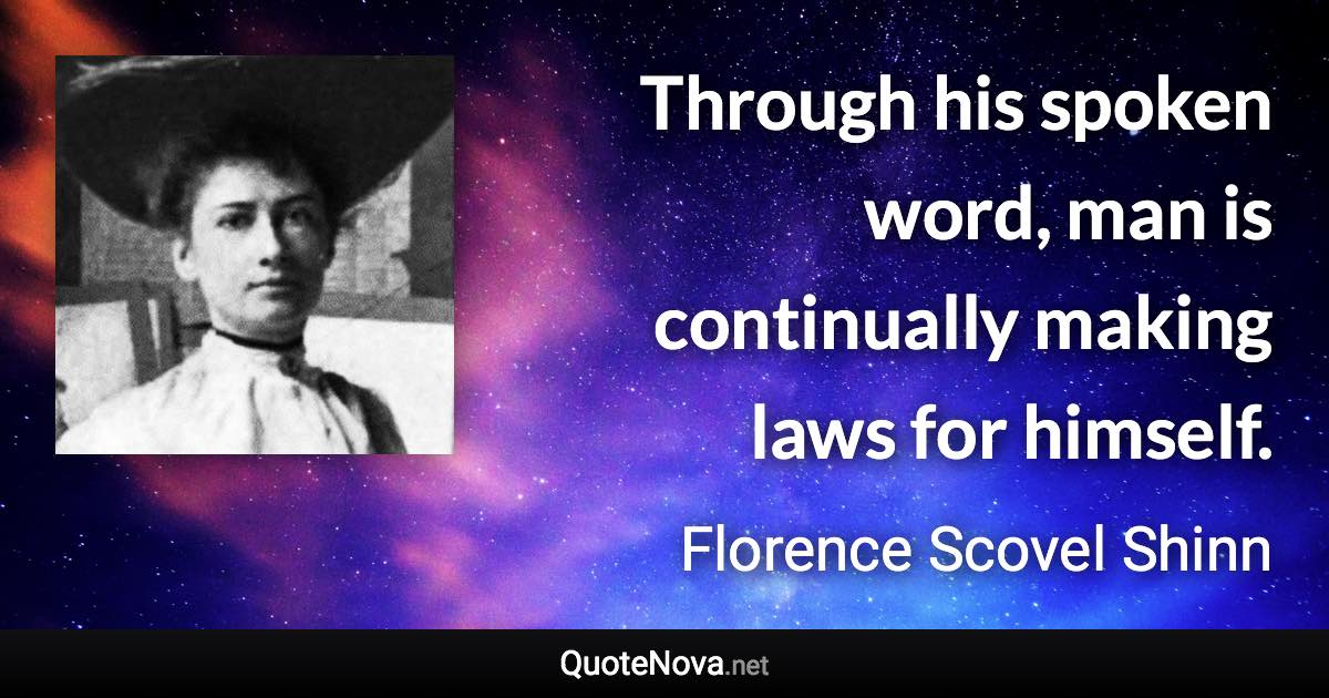 Through his spoken word, man is continually making laws for himself. - Florence Scovel Shinn quote