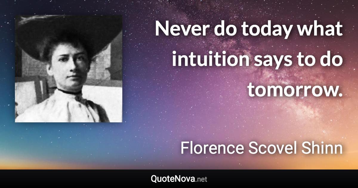 Never do today what intuition says to do tomorrow. - Florence Scovel Shinn quote