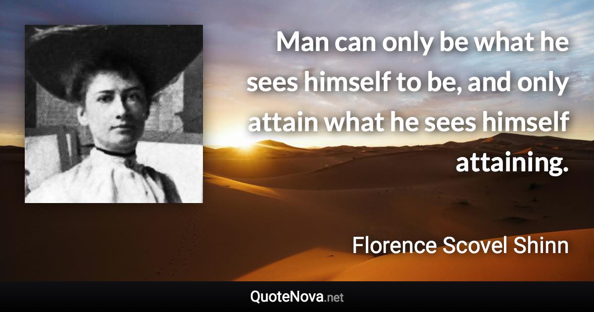 Man can only be what he sees himself to be, and only attain what he sees himself attaining. - Florence Scovel Shinn quote