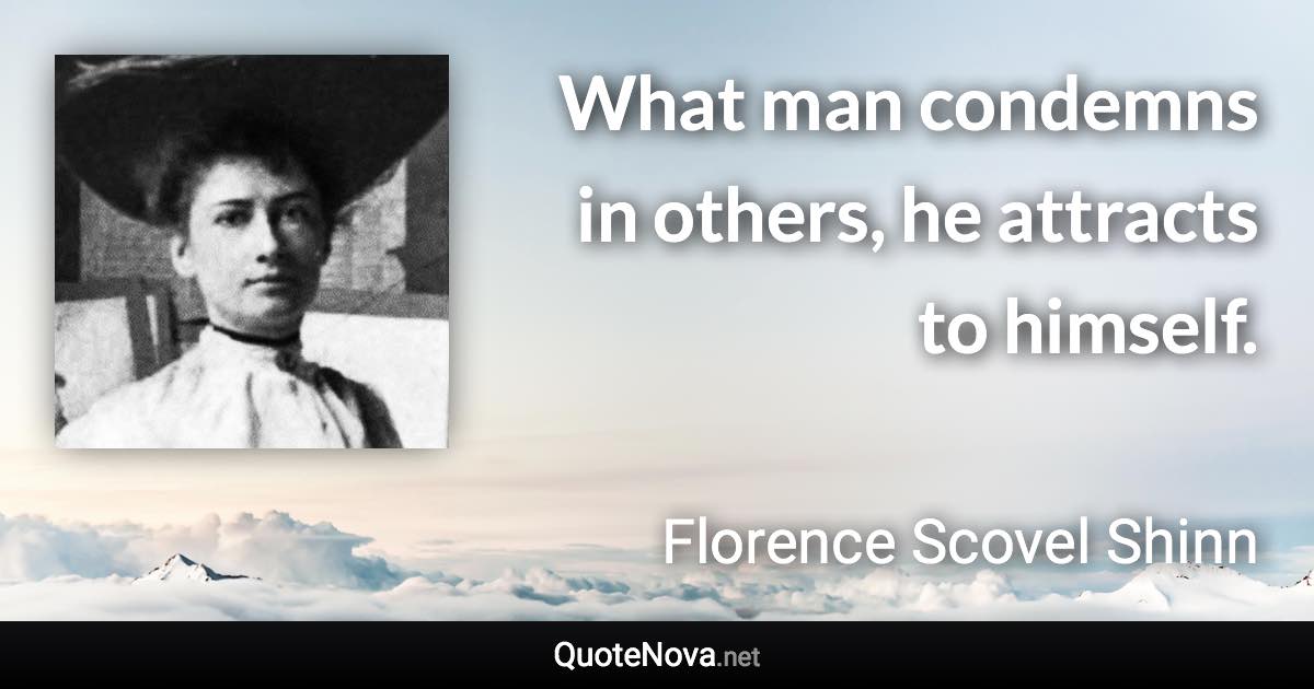 What man condemns in others, he attracts to himself. - Florence Scovel Shinn quote