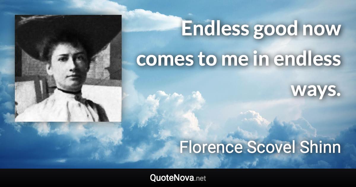 Endless good now comes to me in endless ways. - Florence Scovel Shinn quote