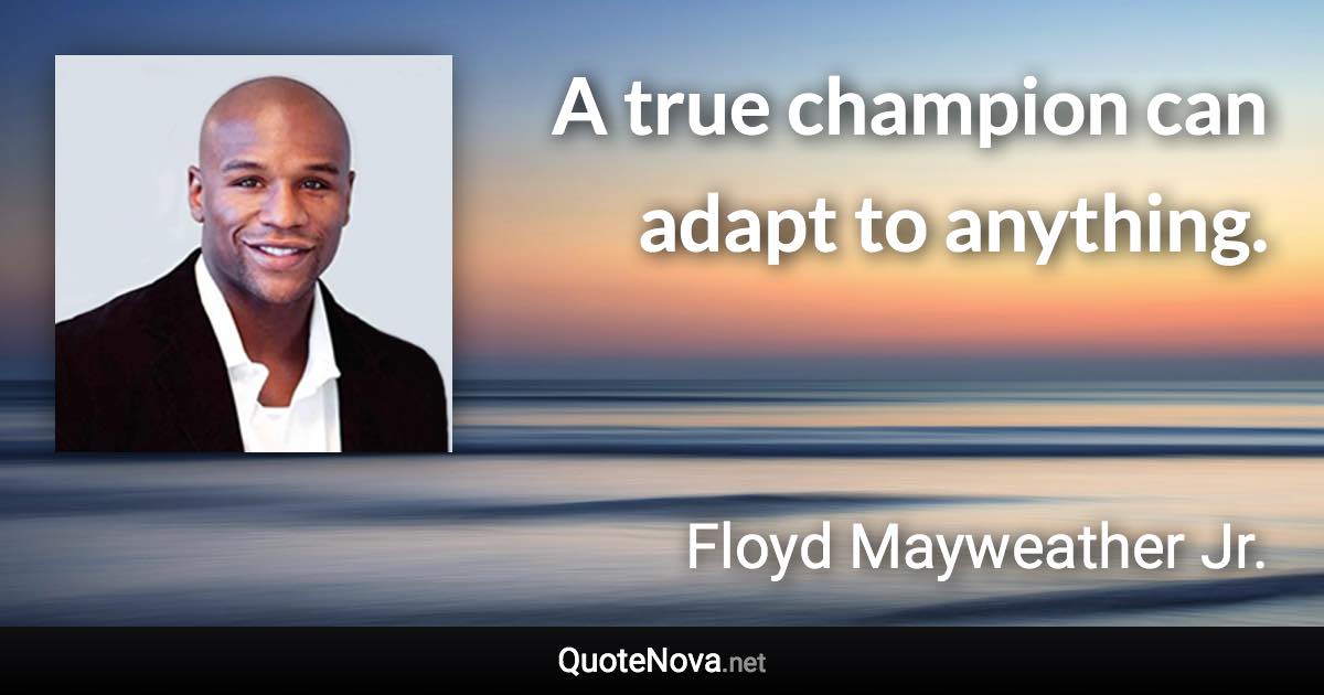 A true champion can adapt to anything. - Floyd Mayweather Jr. quote