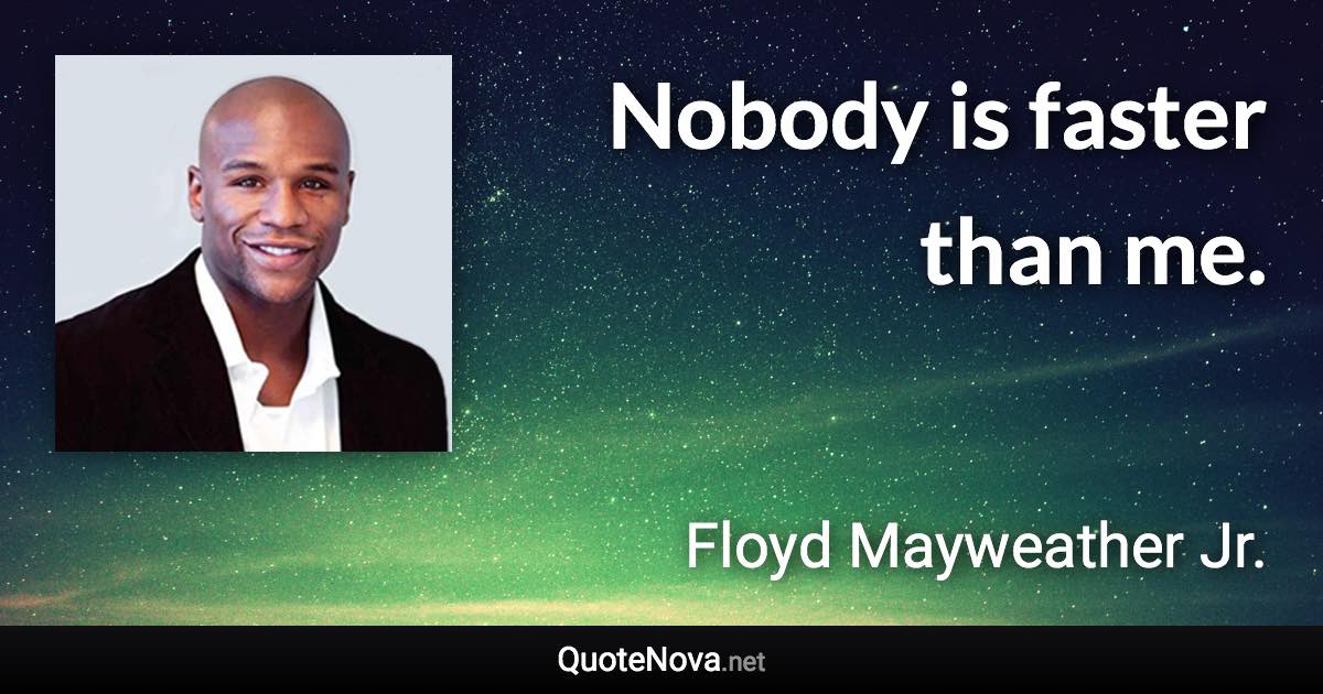 Nobody is faster than me. - Floyd Mayweather Jr. quote