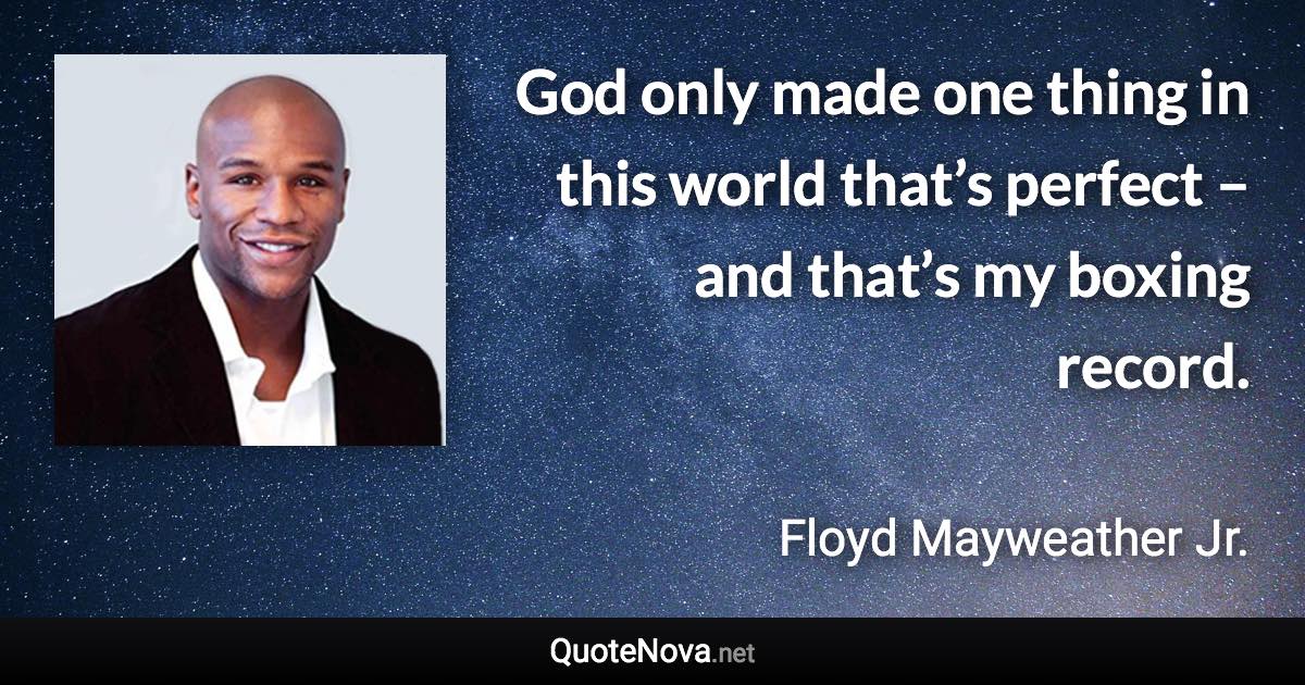 God only made one thing in this world that’s perfect – and that’s my boxing record. - Floyd Mayweather Jr. quote