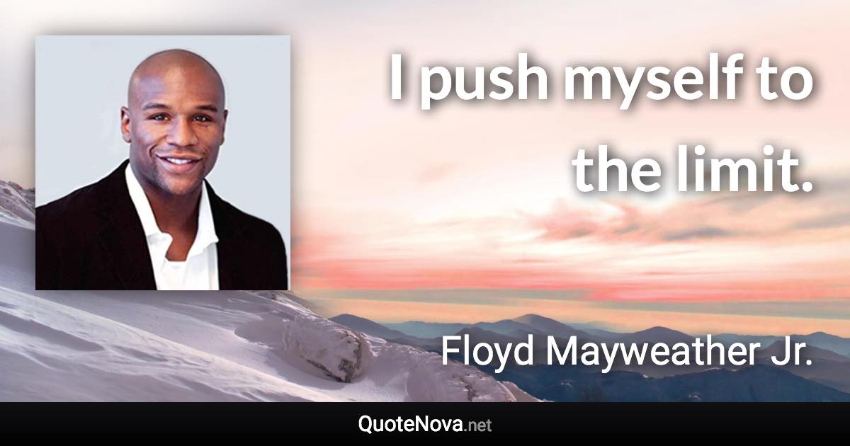 I push myself to the limit. - Floyd Mayweather Jr. quote