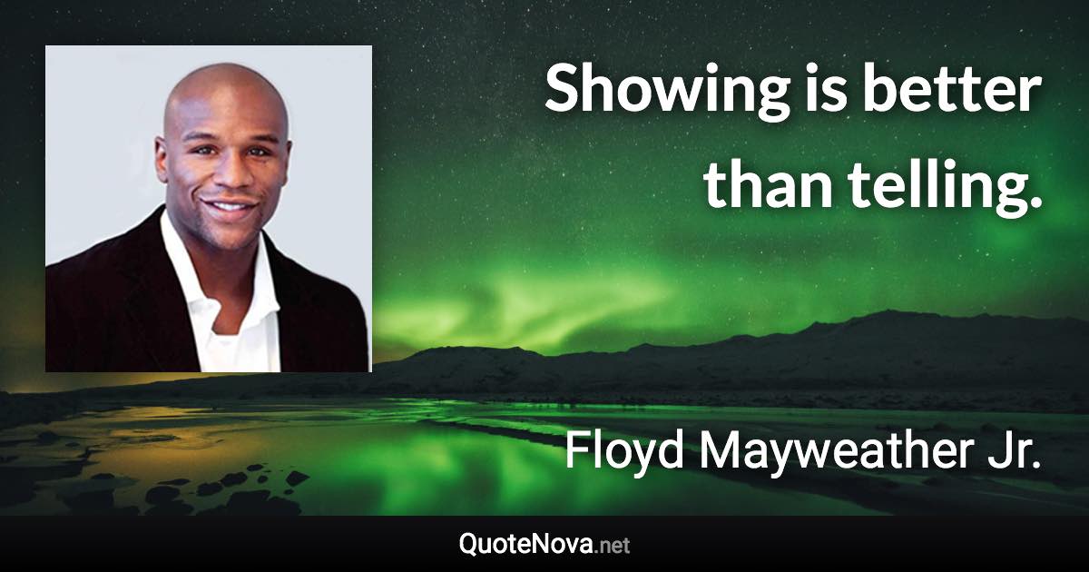 Showing is better than telling. - Floyd Mayweather Jr. quote