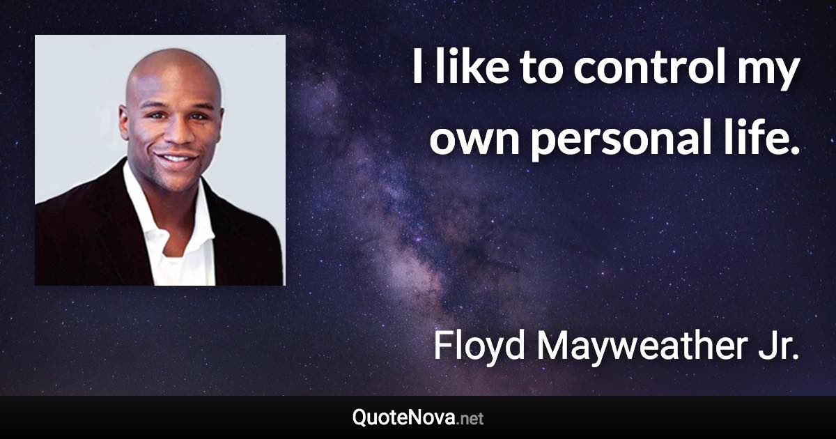 I like to control my own personal life. - Floyd Mayweather Jr. quote