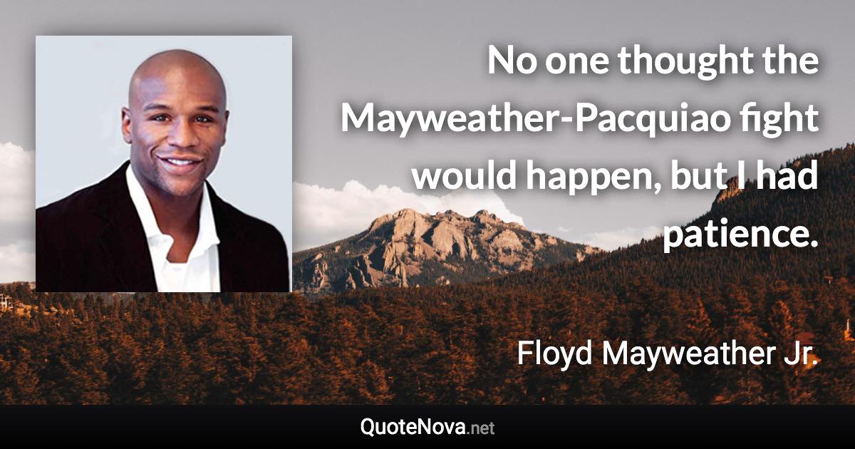 No one thought the Mayweather-Pacquiao fight would happen, but I had patience. - Floyd Mayweather Jr. quote