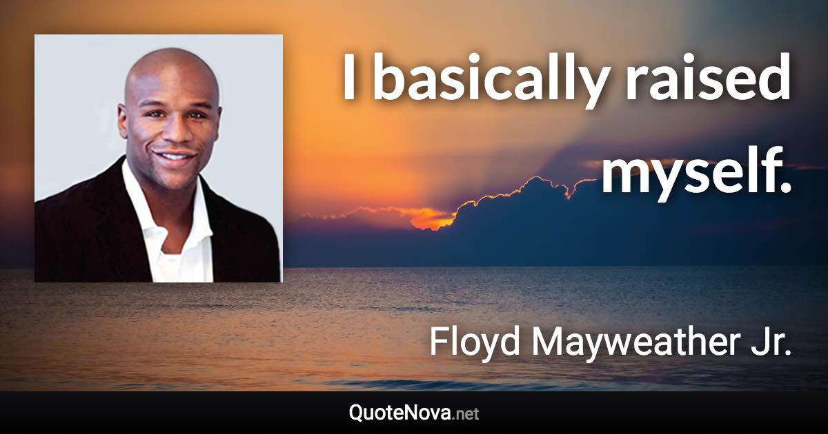 I basically raised myself. - Floyd Mayweather Jr. quote