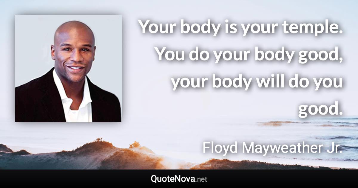 Your body is your temple. You do your body good, your body will do you good. - Floyd Mayweather Jr. quote