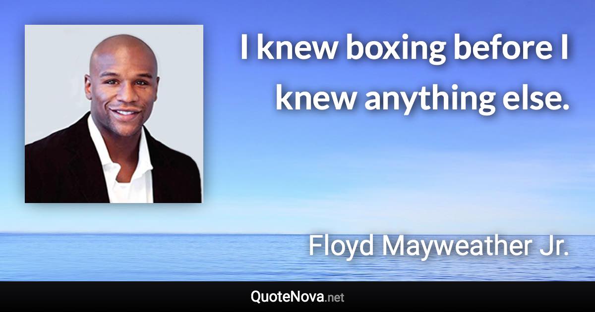 I knew boxing before I knew anything else. - Floyd Mayweather Jr. quote