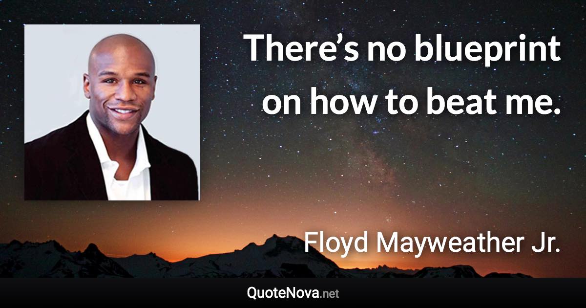 There’s no blueprint on how to beat me. - Floyd Mayweather Jr. quote