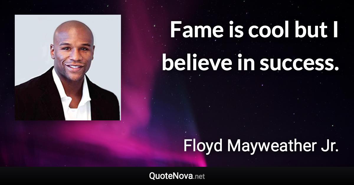 Fame is cool but I believe in success. - Floyd Mayweather Jr. quote