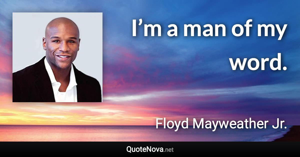 I’m a man of my word. - Floyd Mayweather Jr. quote