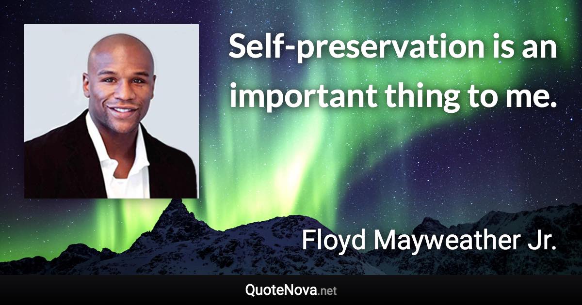 Self-preservation is an important thing to me. - Floyd Mayweather Jr. quote